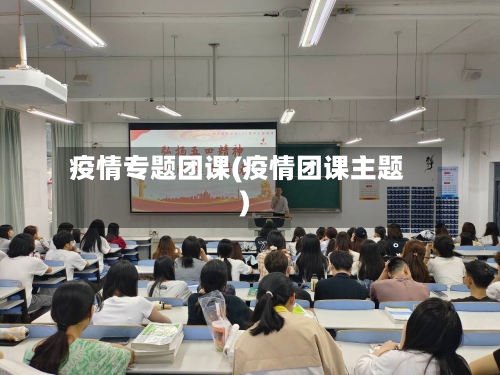疫情专题团课(疫情团课主题)