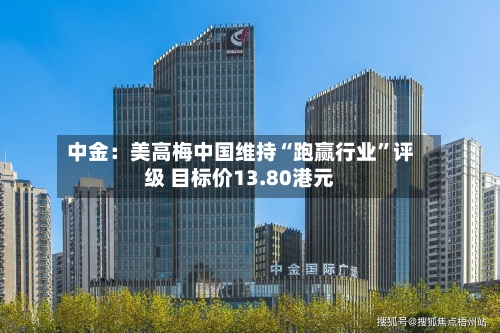 中金：美高梅中国维持“跑赢行业”评级 目标价13.80港元