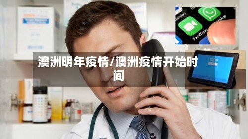 澳洲明年疫情/澳洲疫情开始时间-第3张图片