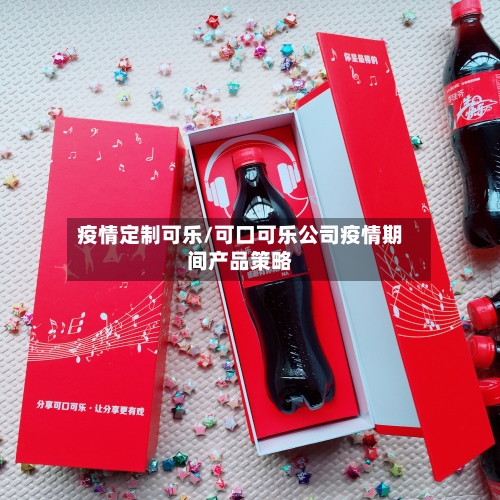 疫情定制可乐/可口可乐公司疫情期间产品策略