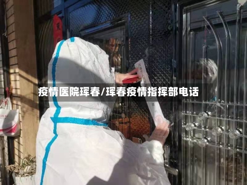 疫情医院珲春/珲春疫情指挥部电话-第2张图片