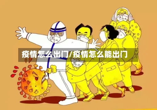 疫情怎么出门/疫情怎么能出门-第3张图片