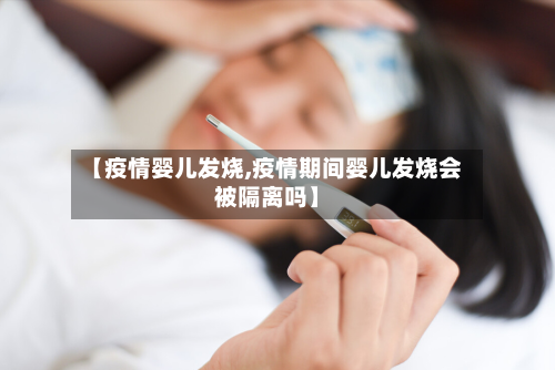【疫情婴儿发烧,疫情期间婴儿发烧会被隔离吗】-第2张图片