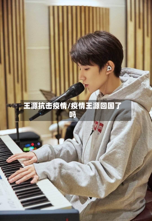 王源抗击疫情/疫情王源回国了吗