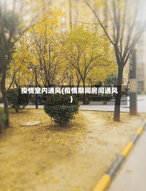 疫情室内通风(疫情期间房间通风)