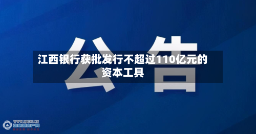 江西银行获批发行不超过110亿元的资本工具