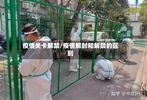 疫情关卡解禁/疫情解封和解禁的区别-第2张图片