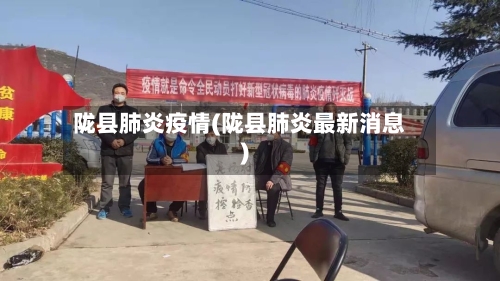陇县肺炎疫情(陇县肺炎最新消息)-第2张图片