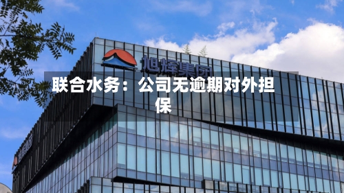 联合水务：公司无逾期对外担保
