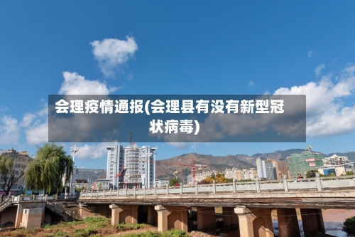 会理疫情通报(会理县有没有新型冠状病毒)-第2张图片