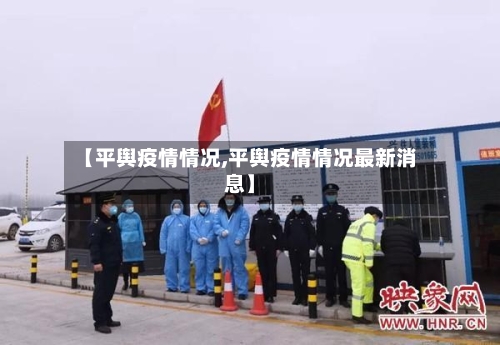 【平舆疫情情况,平舆疫情情况最新消息】