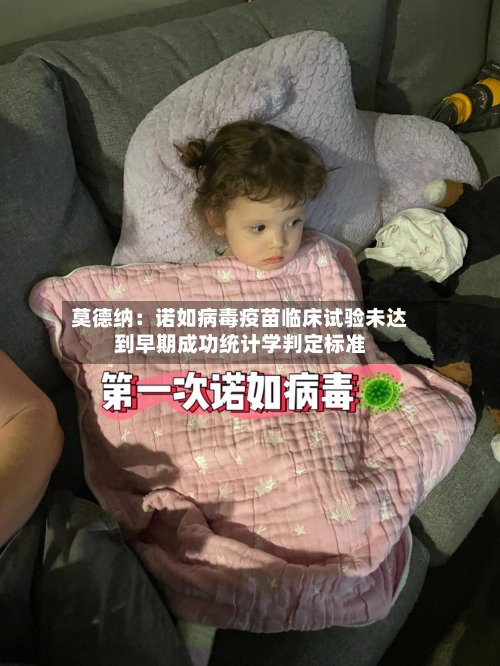 莫德纳:诺如病毒疫苗临床试验未达到早期成功统计学判定标准-第2张图片
