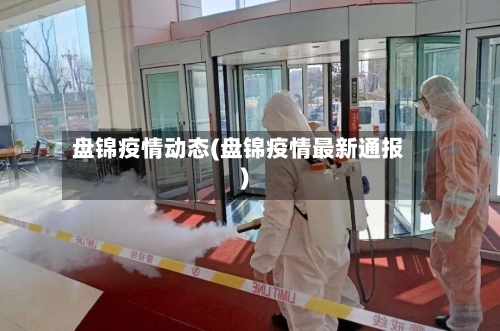 盘锦疫情动态(盘锦疫情最新通报)-第3张图片