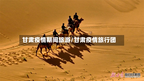 甘肃疫情期间旅游/甘肃疫情旅行团
