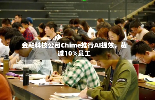 金融科技公司Chime推行AI提效，裁减10%员工-第3张图片