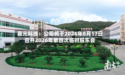 嘉元科技：公司将于2026年8月17日召开2026年第四次临时股东会