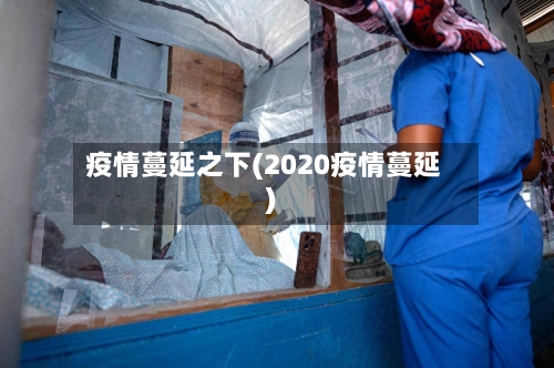 疫情蔓延之下(2020疫情蔓延)-第3张图片