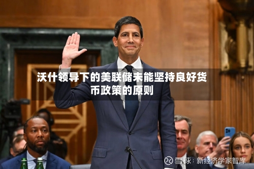 沃什领导下的美联储未能坚持良好货币政策的原则