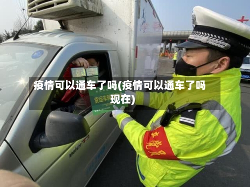 疫情可以通车了吗(疫情可以通车了吗现在)-第2张图片