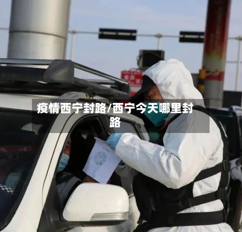 疫情西宁封路/西宁今天哪里封路-第3张图片