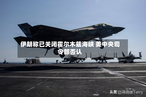 伊朗称已关闭霍尔木兹海峡 美中央司令部否认
