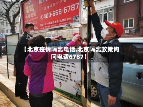 【北京疫情隔离电话,北京隔离政策询问电话6787】