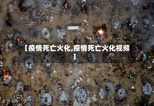 【疫情死亡火化,疫情死亡火化视频】-第2张图片