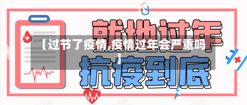 【过节了疫情,疫情过年会严重吗】