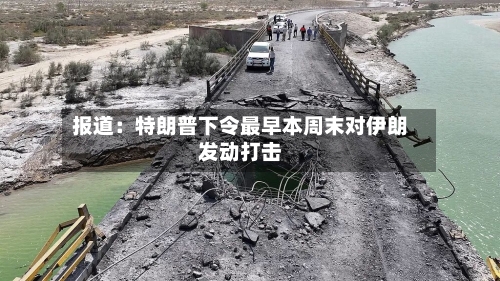 报道：特朗普下令最早本周末对伊朗发动打击