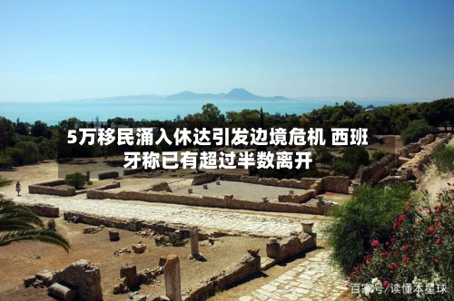 5万移民涌入休达引发边境危机 西班牙称已有超过半数离开