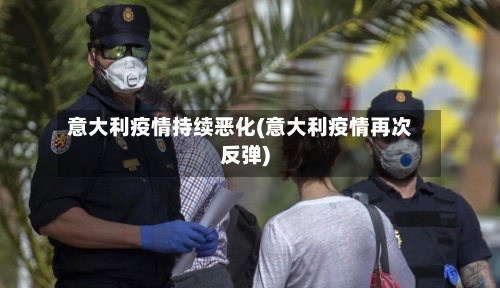 意大利疫情持续恶化(意大利疫情再次反弹)-第2张图片