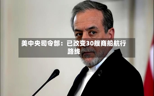 美中央司令部：已改变30艘商船航行路线
