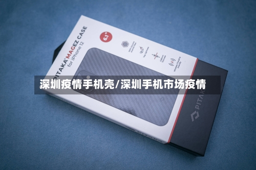 深圳疫情手机壳/深圳手机市场疫情