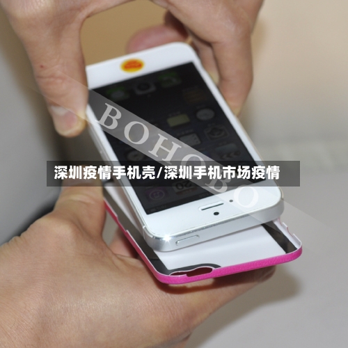 深圳疫情手机壳/深圳手机市场疫情-第2张图片