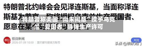 特朗普称美国“尚未同意”授予乌克兰“爱国者	”导弹生产许可-第2张图片