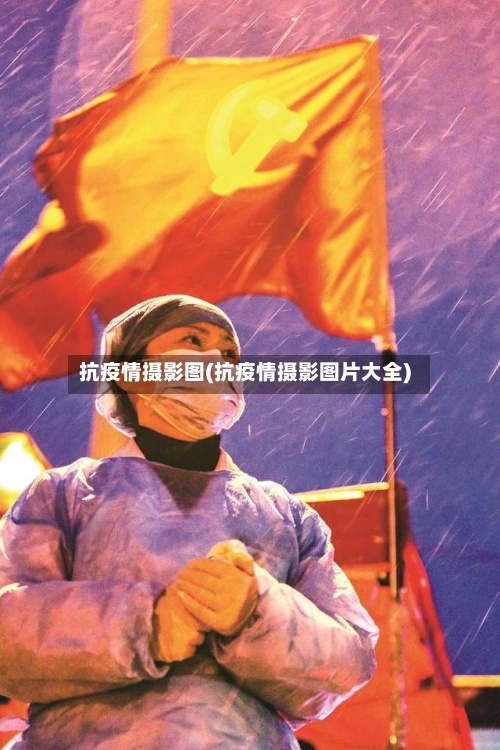 抗疫情摄影图(抗疫情摄影图片大全)
