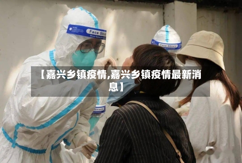 【嘉兴乡镇疫情,嘉兴乡镇疫情最新消息】