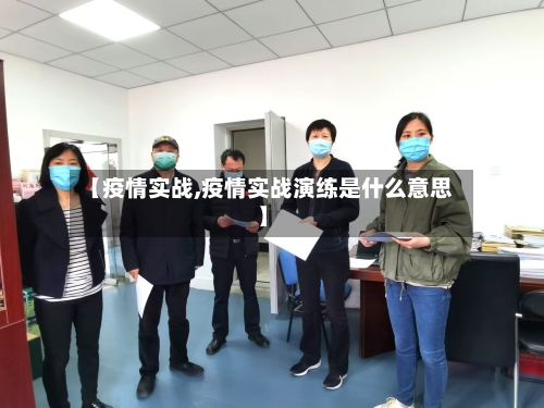 【疫情实战,疫情实战演练是什么意思】