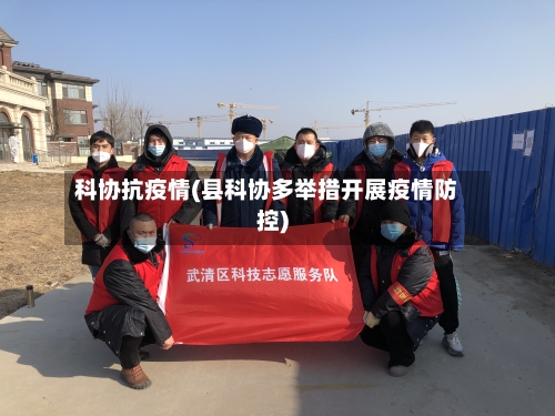 科协抗疫情(县科协多举措开展疫情防控)-第2张图片