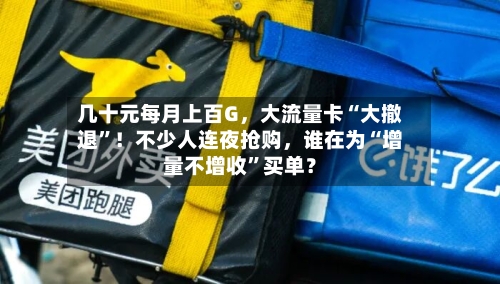 几十元每月上百G	，大流量卡“大撤退	”！不少人连夜抢购，谁在为“增量不增收”买单？-第3张图片