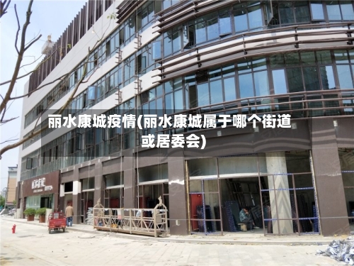 丽水康城疫情(丽水康城属于哪个街道或居委会)