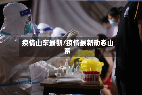 疫情山东最新/疫情最新动态山东-第3张图片