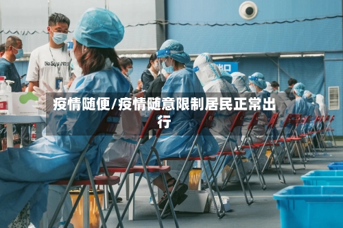 疫情随便/疫情随意限制居民正常出行