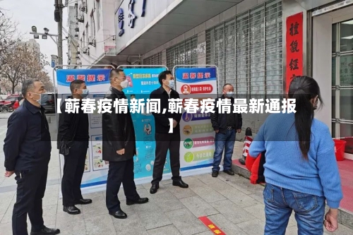 【蕲春疫情新闻,蕲春疫情最新通报】-第2张图片