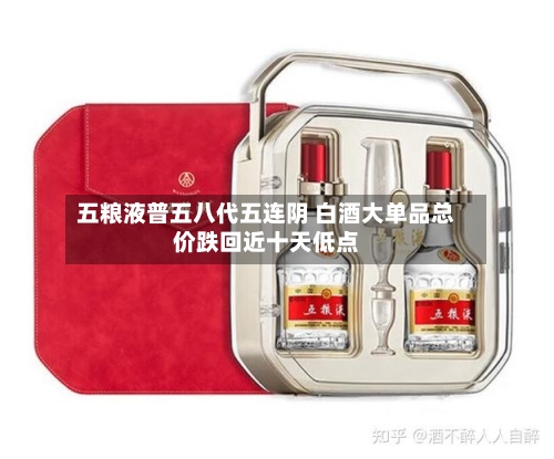 五粮液普五八代五连阴 白酒大单品总价跌回近十天低点