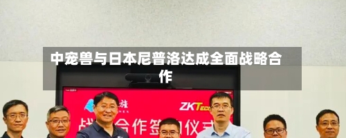 中宠兽与日本尼普洛达成全面战略合作-第3张图片