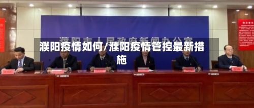 濮阳疫情如何/濮阳疫情管控最新措施-第2张图片