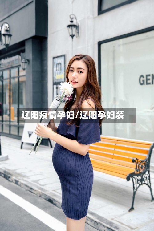 辽阳疫情孕妇/辽阳孕妇装-第3张图片