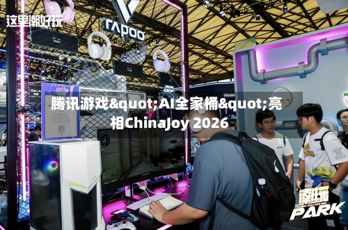 腾讯游戏"AI全家桶"亮相ChinaJoy 2026-第3张图片