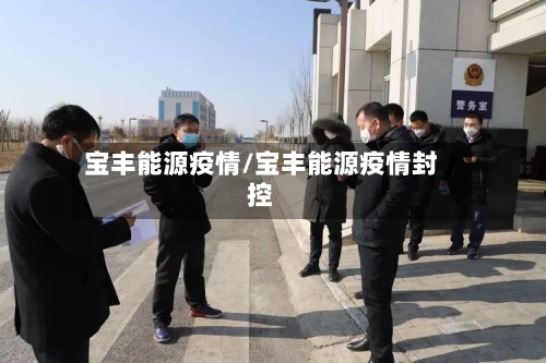 宝丰能源疫情/宝丰能源疫情封控-第2张图片